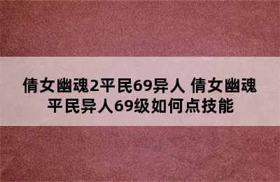 倩女幽魂2平民69异人 倩女幽魂平民异人69级如何点技能